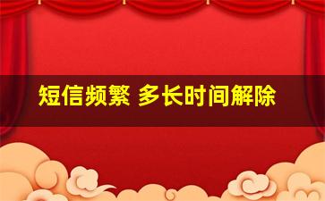 短信频繁 多长时间解除